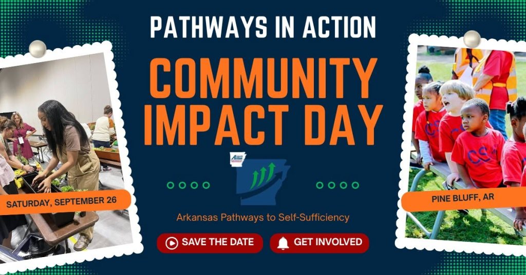 Pathways In Action. Community Impact Day. Arkansas Pathways to Self-Sufficiency. Save the Date. Get Involved. Saturday, September 26th. Pine Bluff, AR.